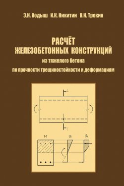 Книга "Расчет железобетонных конструкций из тяжелого бетона по прочности, трещиностойкости и деформациям" – Э. Н. Кодыш, 2011