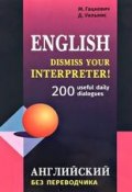 Dismiss your Interpreter! 200 useful daily dialogues / Английский без переводчика (Марина Гацкевич, 2017)