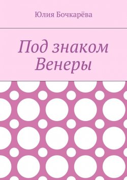 Книга "Под знаком Венеры" – Юлия Бочкарёва