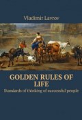 Golden rules of life. Standards of thinking of successful people (Vladimir Lavrov)