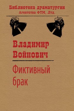 Книга "Фиктивный брак" {Библиотека драматургии Агентства ФТМ} – Владимир Войнович, 1983
