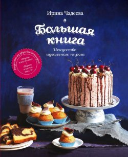 Книга "Искусство идеального пирога. Большая книга" – Ирина Чадеева, 2016