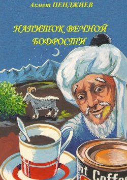 Книга "Напиток вечной бодрости" – Ахмет Мырадович Пенджиев, Ахмет Пенджиев