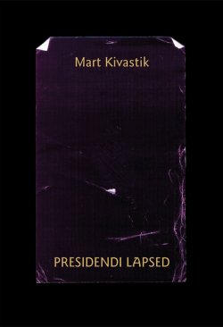 Книга "Presidendi lapsed : lugu kahes vaatuses, 17 pildis proloogi ja epiloogiga" – Mart Kivastik, 2014