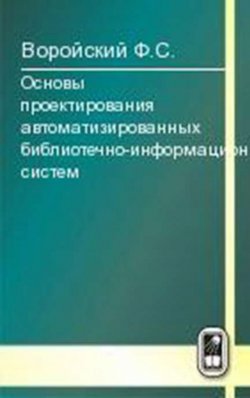 Книга "Основы проектирования автоматизированных библиотечно-информационных систем" – Феликс Воройский, 2008