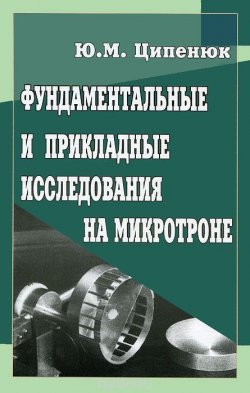Книга "Фундаментальные и прикладные исследования на микротроне" – Юрий Ципенюк, 2009