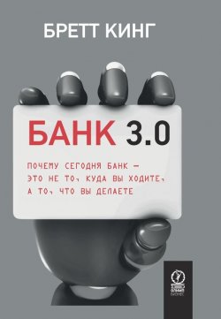 Книга "Банк 3.0. Почему сегодня банк – это не то, куда вы ходите, а то, что вы делаете" – Бретт Кинг