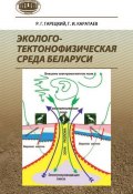 Эколого-тектонофизическая среда Беларуси (Р. Г. Гарецкий, 2015)