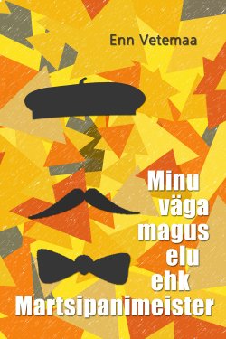 Книга "Minu väga magus elu ehk  Martsipanimeister" – Enn Vetemaa, Энн Ветемаа, Enn Vetemaa, 2014
