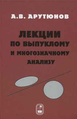 Книга "Лекции по выпуклому и многозначному анализу" – Арам Арутюнов, 2014
