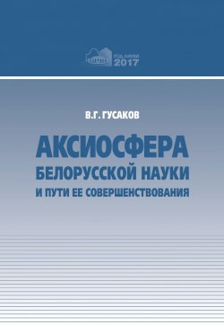Книга "Аксиосфера белорусской науки и пути ее совершенствования" – В. Г. Гусаков, 2017