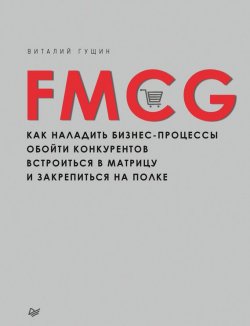 Книга "FMCG. Как наладить бизнес-процессы, обойти конкурентов, встроиться в матрицу и закрепиться на полке" – Виталий Гущин, 2017