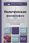 Политическая философия 3-е изд. Учебник для вузов (Ирина Алексеевна Василенко, 2015)