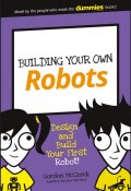 Building Your Own Robots. Design and Build Your First Robot! ()