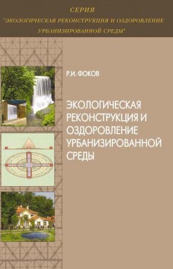 Книга "Экологическая реконструкция и оздоровление урбанизированной среды" – Р. И. Фоков, 2012