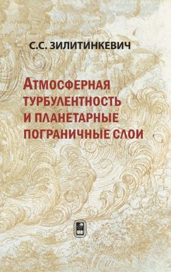 Книга "Атмосферная турбулентность и планетарные пограничные слои" – Сергей Сергеевич Зилитинкевич, 2013