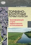 Торфяно-болотные почвы Полесья. Трансформация и пути эффективного использования (Н. Н. Семененко, 2015)