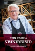 Rein Kasela Veinireisid Euroopa kuulsaimatesse veinipiirkondadesse ja parimatesse veinimajadesse (Rein Kasela, 2016)