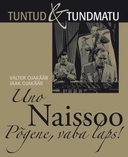 Книга "Uno Naissoo. Põgene, vaba laps!" – Jaak Ojakäär, Valter Ojakäär, Jaak Ja Valter Ojakäär, 2013