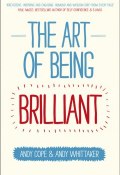 The Art of Being Brilliant. Transform Your Life by Doing What Works For You ()