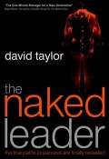 The Naked Leader. The True Paths to Success are Finally Revealed ()