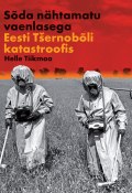 Sõda nähtamatu vaenlasega: Eesti Tšernobõli katastroofis (Helle Tiikmaa, 2011)