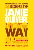 The Unauthorized Guide To Doing Business the Jamie Oliver Way. 10 Secrets of the Irrepressible One-Man Brand ()