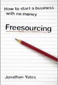 Freesourcing. How To Start a Business with No Money ()