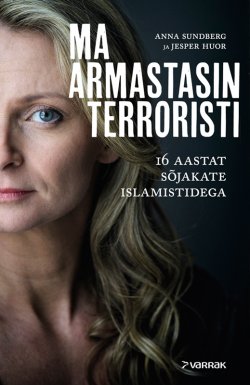 Книга "Ma armastasin terroristi" – Anna Sundberg, Jesper Huor, Anna Sundberg, Jesper Huor, 2016