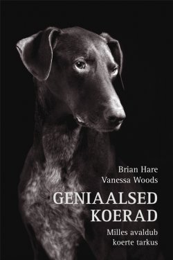 Книга "Geniaalsed koerad. Milles avaldub koerte tarkus" – Brian Hare, Vanessa Woods, Brian Hare, Vanessa Woods, 2014