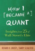 How I Became a Quant. Insights from 25 of Wall Streets Elite ()
