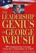 The Leadership Genius of George W. Bush. 10 Commonsense Lessons from the Commander in Chief ()