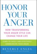 Honor Your Anger. How Transforming Your Anger Style Can Change Your Life ()