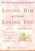 Loving Him without Losing You. How to Stop Disappearing and Start Being Yourself ()