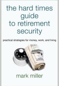 The Hard Times Guide to Retirement Security. Practical Strategies for Money, Work, and Living ()