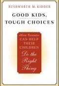 Good Kids, Tough Choices. How Parents Can Help Their Children Do the Right Thing ()
