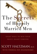 The Secrets of Happily Married Men. Eight Ways to Win Your Wifes Heart Forever ()