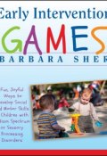 Early Intervention Games. Fun, Joyful Ways to Develop Social and Motor Skills in Children with Autism Spectrum or Sensory Processing Disorders ()