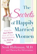 The Secrets of Happily Married Women. How to Get More Out of Your Relationship by Doing Less ()