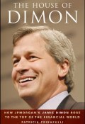 The House of Dimon. How JPMorgans Jamie Dimon Rose to the Top of the Financial World ()