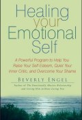 Healing Your Emotional Self. A Powerful Program to Help You Raise Your Self-Esteem, Quiet Your Inner Critic, and Overcome Your Shame ()
