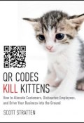 QR Codes Kill Kittens. How to Alienate Customers, Dishearten Employees, and Drive Your Business into the Ground ()