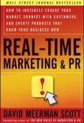 Real-Time Marketing and PR. How to Instantly Engage Your Market, Connect with Customers, and Create Products that Grow Your Business Now ()