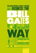 The Unauthorized Guide To Doing Business the Bill Gates Way. 10 Secrets of the Worlds Richest Business Leader ()