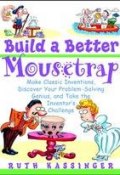 Build a Better Mousetrap. Make Classic Inventions, Discover Your Problem-Solving Genius, and Take the Inventors Challenge ()