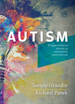 Книга "Autism. Diagnoosimise alused ja suhtumine autistidesse" – Тэмпл Грандин, Richard Panek, Temple Grandin & Richard Panek, 2015
