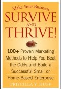 Make Your Business Survive and Thrive!. 100+ Proven Marketing Methods to Help You Beat the Odds and Build a Successful Small or Home-Based Enterprise ()