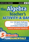 The Algebra Teachers Activity-a-Day, Grades 6-12. Over 180 Quick Challenges for Developing Math and Problem-Solving Skills ()