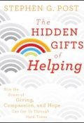 The Hidden Gifts of Helping. How the Power of Giving, Compassion, and Hope Can Get Us Through Hard Times ()