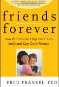 Friends Forever. How Parents Can Help Their Kids Make and Keep Good Friends ()